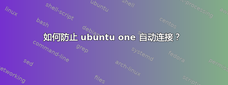 如何防止 ubuntu one 自动连接？