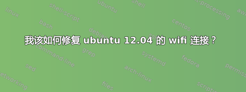 我该如何修复 ubuntu 12.04 的 wifi 连接？