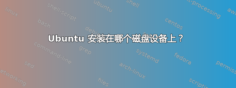 Ubuntu 安装在哪个磁盘设备上？