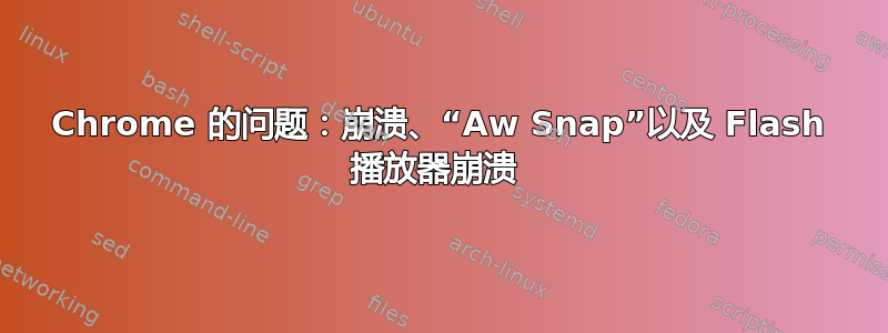 Chrome 的问题：崩溃、“Aw Snap”以及 Flash 播放器崩溃 