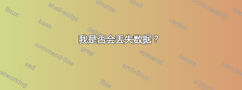 我是否会丢失数据？