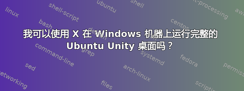 我可以使用 X 在 Windows 机器上运行完整的 Ubuntu Unity 桌面吗？