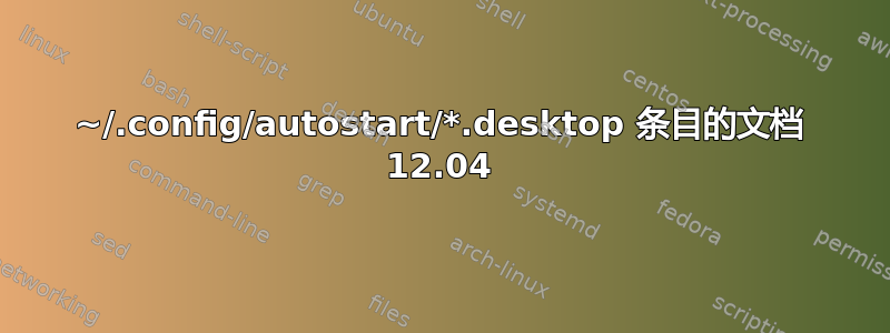 ~/.config/autostart/*.desktop 条目的文档 12.04