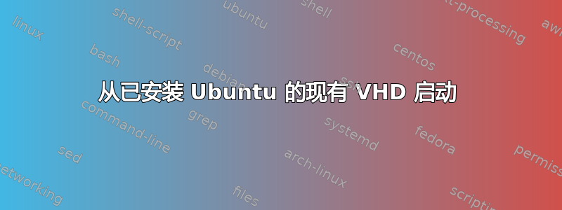 从已安装 Ubuntu 的现有 VHD 启动