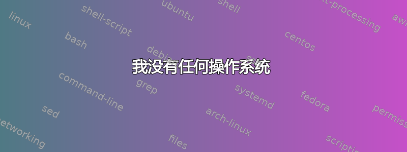 我没有任何操作系统