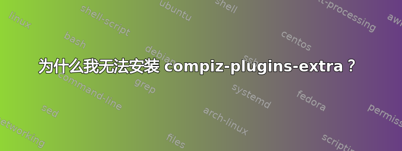 为什么我无法安装 compiz-plugins-extra？