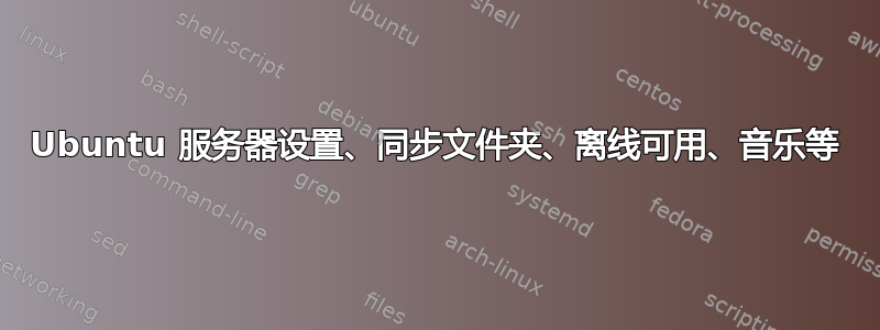 Ubuntu 服务器设置、同步文件夹、离线可用、音乐等