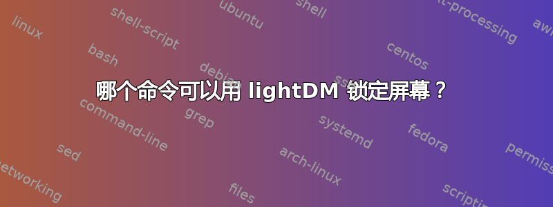 哪个命令可以用 lightDM 锁定屏幕？