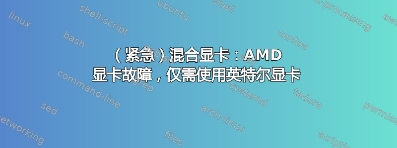 （紧急）混合显卡：AMD 显卡故障，仅需使用英特尔显卡