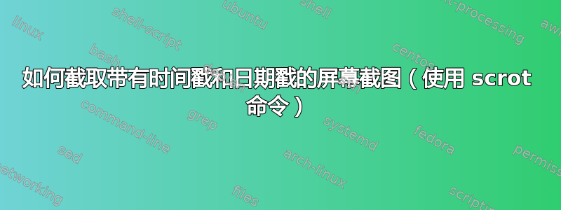 如何截取带有时间戳和日期戳的屏幕截图（使用 scrot 命令）