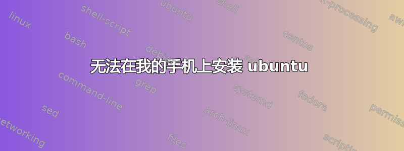 无法在我的手机上安装 ubuntu