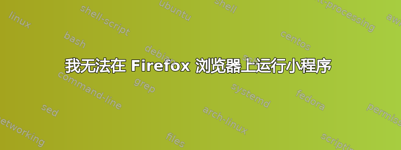 我无法在 Firefox 浏览器上运行小程序