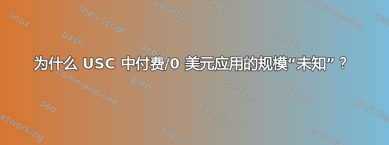 为什么 USC 中付费/0 美元应用的规模“未知”？