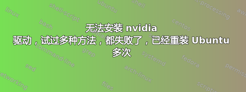 无法安装 nvidia 驱动，试过多种方法，都失败了，已经重装 Ubuntu 多次