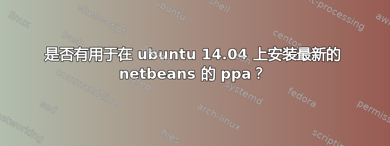 是否有用于在 ubuntu 14.04 上安装最新的 netbeans 的 ppa？