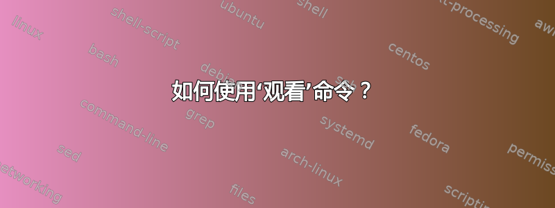 如何使用‘观看’命令？