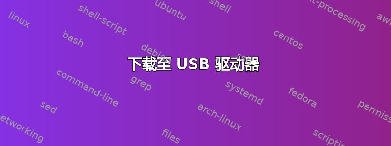 下载至 USB 驱动器