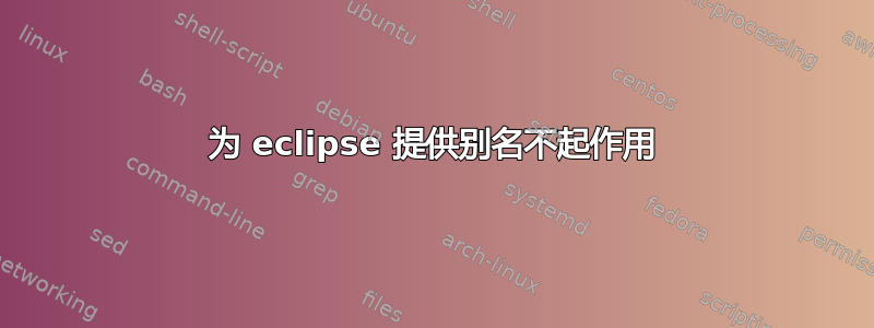 为 eclipse 提供别名不起作用