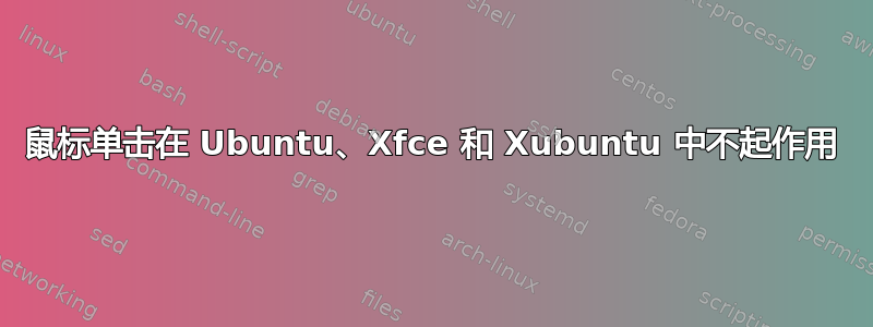 鼠标单击在 Ubuntu、Xfce 和 Xubuntu 中不起作用