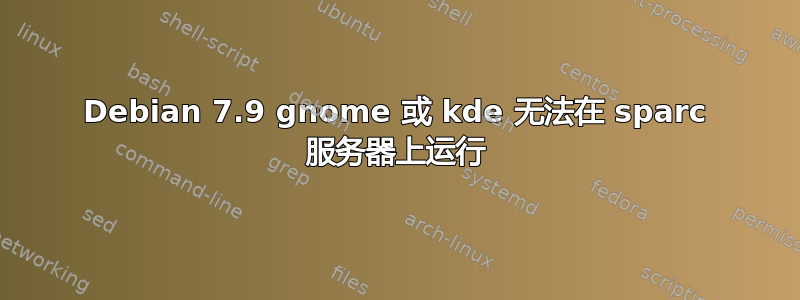 Debian 7.9 gnome 或 kde 无法在 sparc 服务器上运行