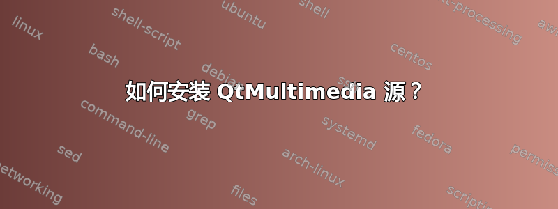 如何安装 QtMultimedia 源？