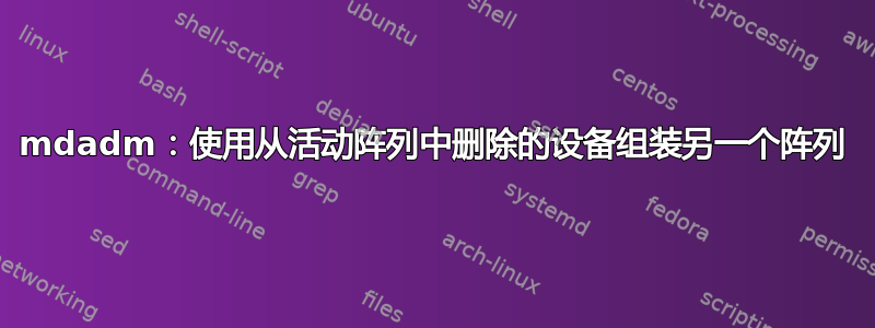 mdadm：使用从活动阵列中删除的设备组装另一个阵列