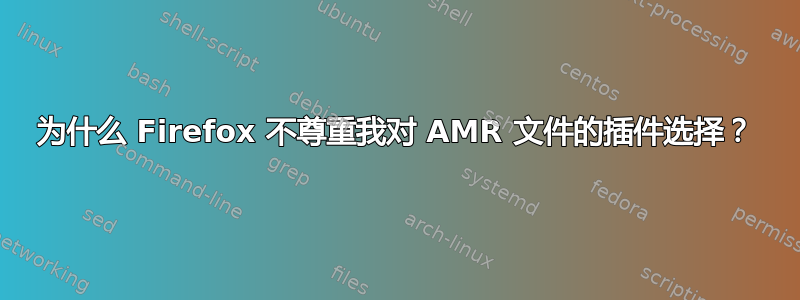 为什么 Firefox 不尊重我对 AMR 文件的插件选择？