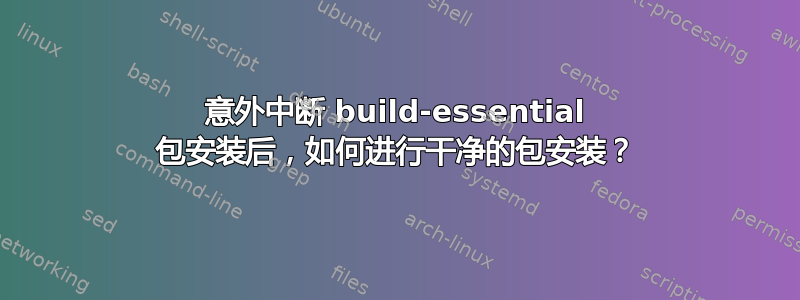 意外中断 build-essential 包安装后，如何进行干净的包安装？