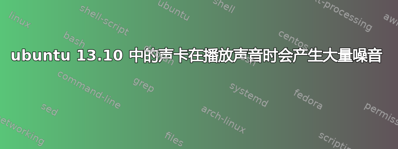 ubuntu 13.10 中的声卡在播放声音时会产生大量噪音 