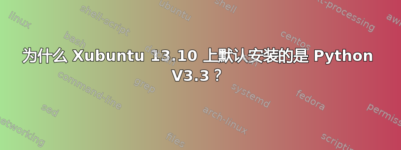 为什么 Xubuntu 13.10 上默认安装的是 Python V3.3？