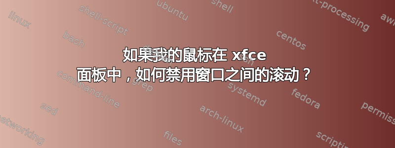 如果我的鼠标在 xfce 面板中，如何禁用窗口之间的滚动？