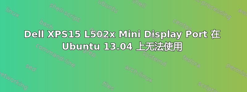 Dell XPS15 L502x Mini Display Port 在 Ubuntu 13.04 上无法使用