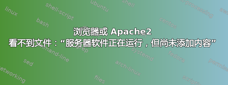 浏览器或 Apache2 看不到文件：“服务器软件正在运行，但尚未添加内容”