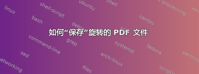 如何“保存”旋转的 PDF 文件