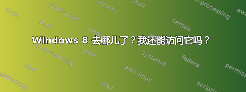 Windows 8 去哪儿了？我还能访问它吗？