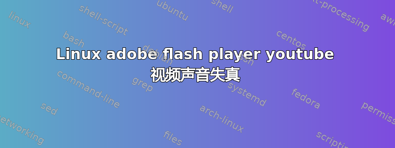 Linux adobe flash player youtube 视频声音失真