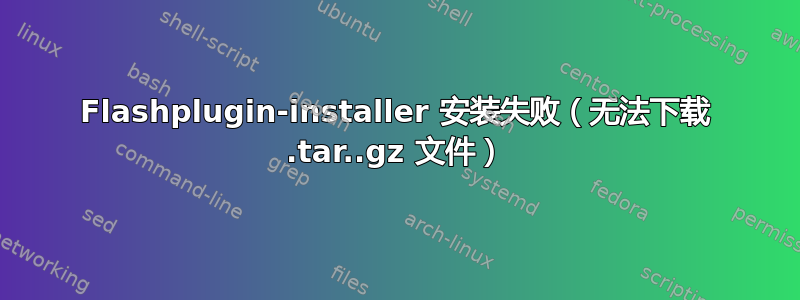 Flashplugin-installer 安装失败（无法下载 .tar..gz 文件）