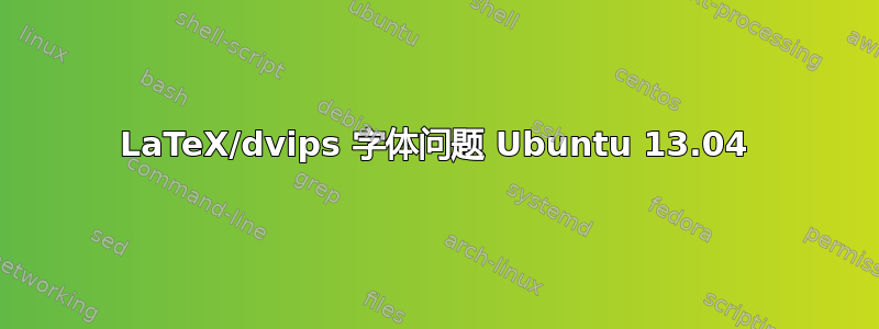 LaTeX/dvips 字体问题 Ubuntu 13.04