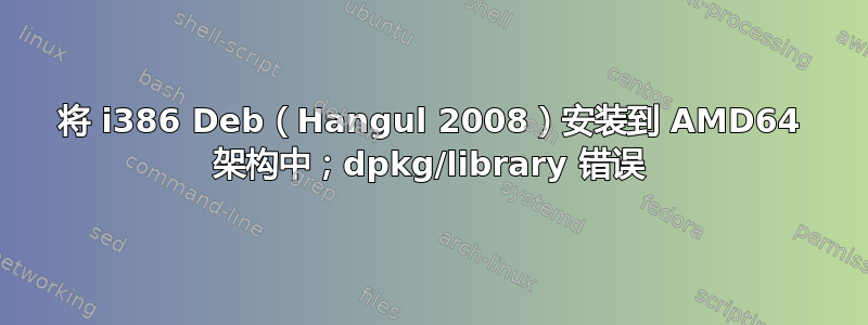 将 i386 Deb（Hangul 2008）安装到 AMD64 架构中；dpkg/library 错误