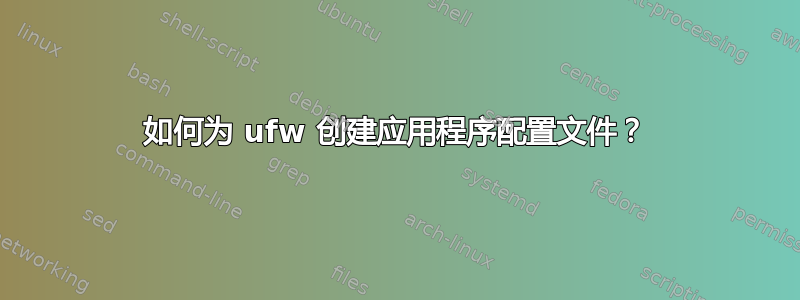 如何为 ufw 创建应用程序配置文件？