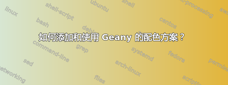 如何添加和使用 Geany 的配色方案？