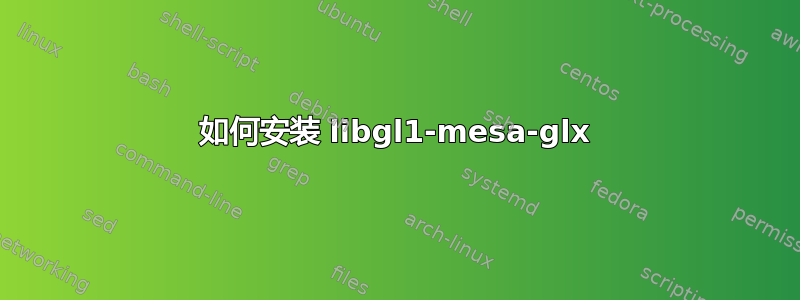 如何安装 libgl1-mesa-glx