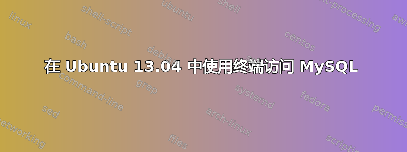 在 Ubuntu 13.04 中使用终端访问 MySQL