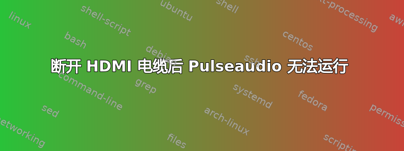 断开 HDMI 电缆后 Pulseaudio 无法运行