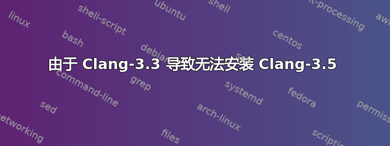 由于 Clang-3.3 导致无法安装 Clang-3.5