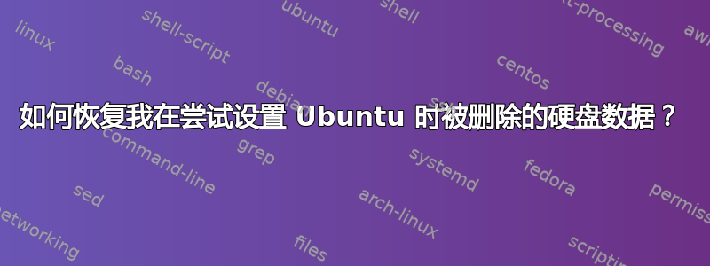 如何恢复我在尝试设置 Ubuntu 时被删除的硬盘数据？