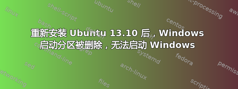 重新安装 Ubuntu 13.10 后，Windows 启动分区被删除，无法启动 Windows