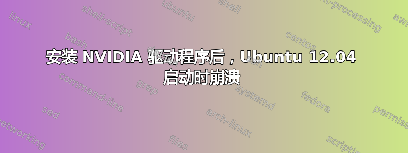 安装 NVIDIA 驱动程序后，Ubuntu 12.04 启动时崩溃