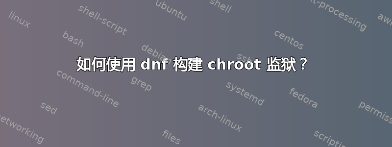 如何使用 dnf 构建 chroot 监狱？