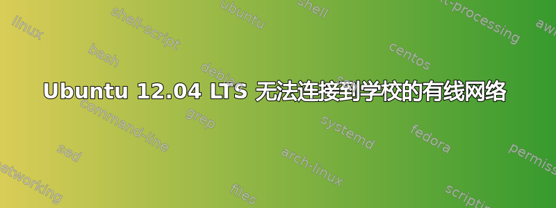 Ubuntu 12.04 LTS 无法连接到学校的有线网络